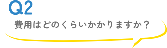 Q2 費用はどのくらいかかりますか?