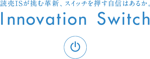 読売ISが挑む革新、スイッチを押す自信はあるか。 Innovation Switch