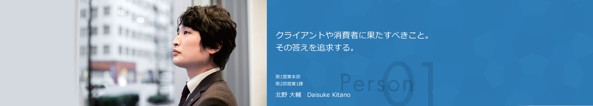 クライアントや生活者に果たすべきこと。その答えを追求する。第1営業本部第2部営業1課 北野大輔