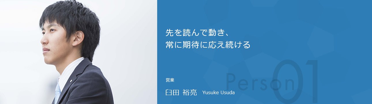 先を読んで動き、常に期待に応え続ける 営業 臼田 裕亮 Yusuke Usuda