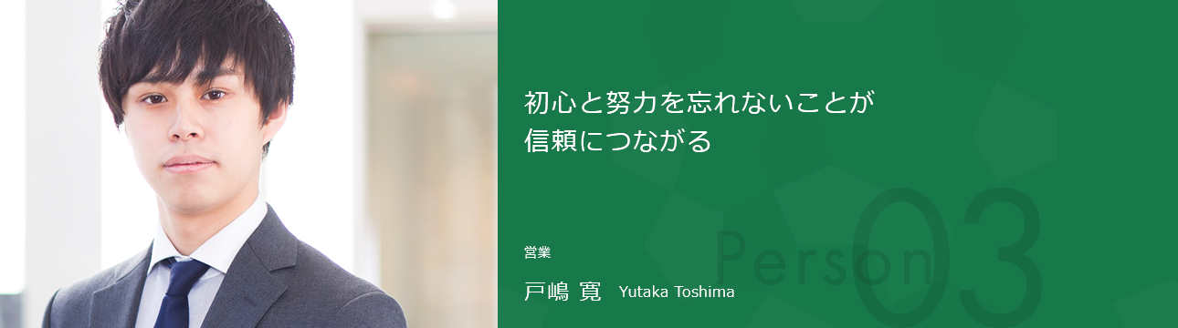 初心と努力を忘れないことが信頼につながる 営業 戸嶋 寛 Yutaka Toshima