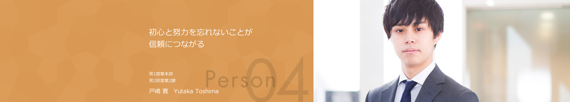 初心と努力を忘れないことが信頼につながる 第1営業本部 第2部営業2課 戸嶋 寛 Yutaka Toshima