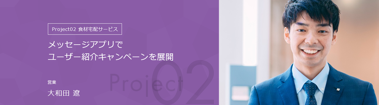 Project02食材宅配サービス メッセージアプリでユーザー紹介キャンペーンを展開 営業 大和田 遼