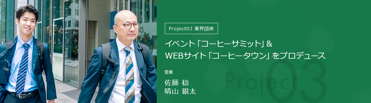 Project03業界団体 イベント「コーヒーサミット」&WEBサイト「コーヒータウン」をプロデュース 営業 佐藤 稔・晴山 銀太