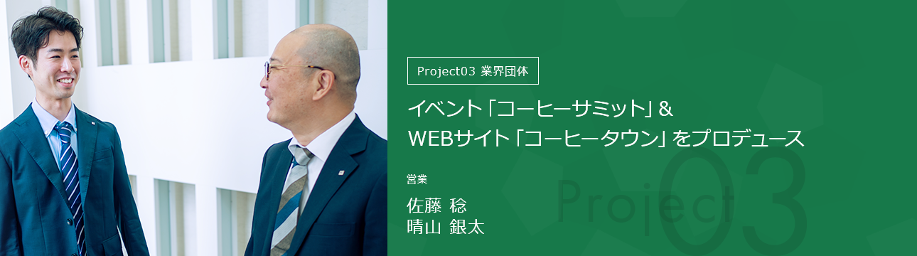 Project03業界団体 イベント「コーヒーサミット」&WEBサイト「コーヒータウン」をプロデュース 営業 佐藤 稔・晴山 銀太